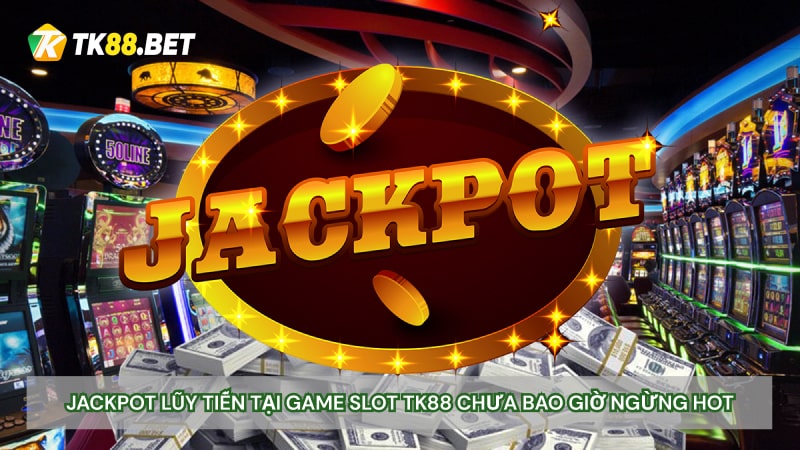 Jackpot lũy tiến tại Game Slot TK88 chưa bao giờ ngừng hot